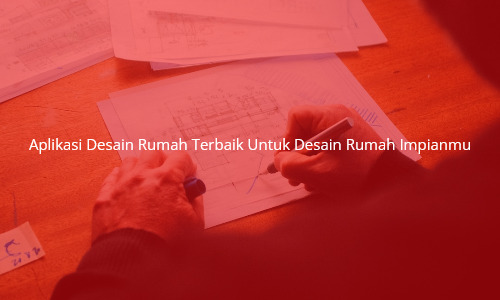 Aplikasi Desain Rumah Terbaik Untuk Desain Rumah Impianmu