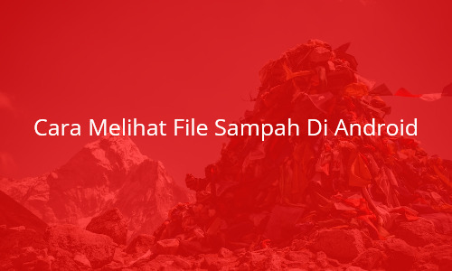 Cara Melihat File Sampah Di Android