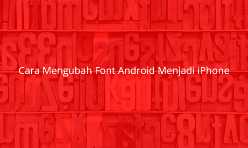 Begini Cara Mengubah Font Android Menjadi iPhone, Yuk Simak!