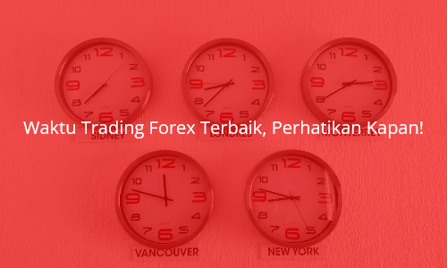 Waktu Trading Forex Terbaik, Perhatikan Kapan