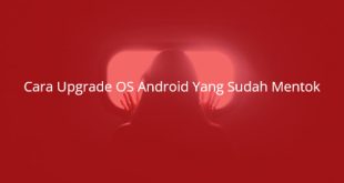 Cara Upgrade OS Android Yang Sudah Mentok - Tips Dan Trik